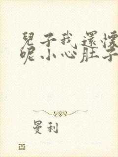 儿子我还怀着孕呢小心肚子