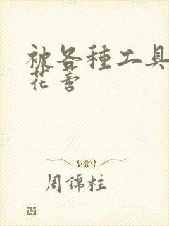 被各种工具调教花蒂