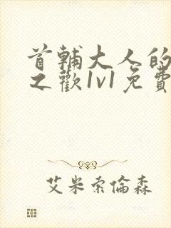 首辅大人的床榻之欢1v1免费