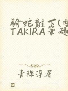骑蛇难下(双)TAKIRA笔趣阁