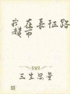 我在长征路上开超市