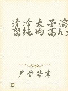 清冷太子沦为禁胬纯肉高h文