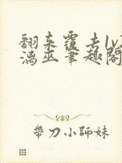 翻来覆去1v2漓巫笔趣阁txt