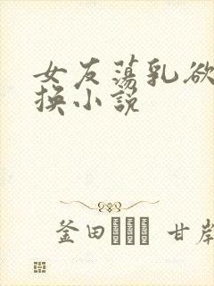 女友荡乳欲伦交换小说