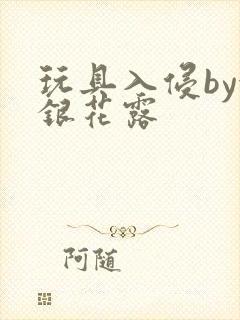 玩具入侵by金银花露