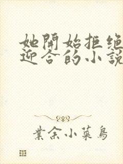 她开始拒绝慢迎迎合的小说