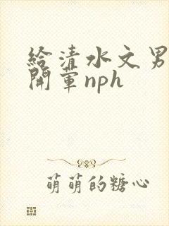 给清水文男主们开荤nph