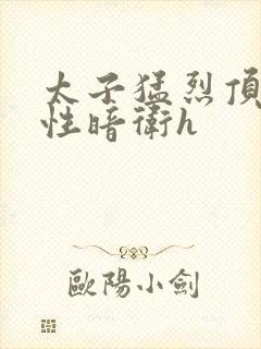 太子猛烈顶弄双性暗卫h