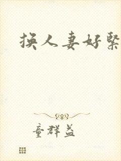 换人妻好紧老朱