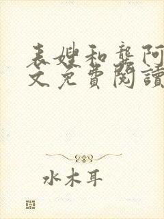 表嫂和龚阿姨全文免费阅读笔趣阁