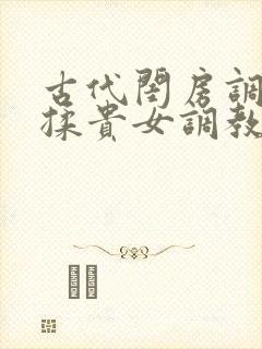 古代闺房调教h揉贵女调教记