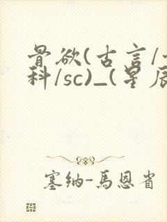 骨欲(古言/骨科/sc)_(星辰鲸落)_最新章