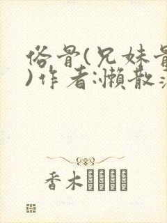 俗骨(兄妹骨科)作者:懒散蒲公英