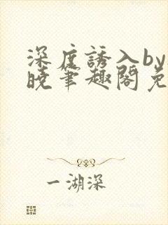 深度诱入by欲晓笔趣阁免费阅读小说