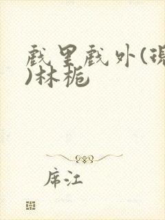 戏里戏外(现场)林栀