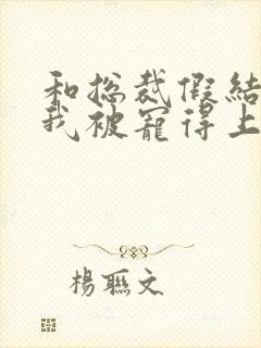 和总裁假结婚后我被宠得上头