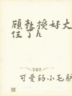 顾教授好大含不住了h