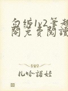 勾缠1v2笔趣阁免费阅读全文