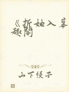 《折她入幕》笔趣阁