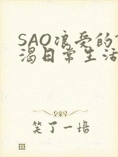 SAO浪受的饥渴日常生活