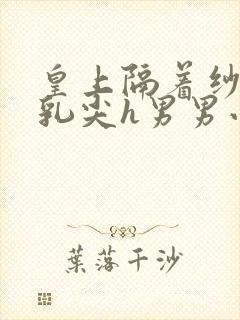 皇上隔着纱衣含乳尖h男男小说