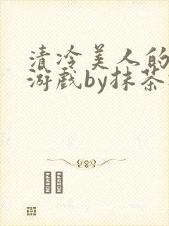 清冷美人的神奇游戏by抹茶冰