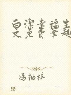 白洁幸福生活全文免费笔趣阁阅读