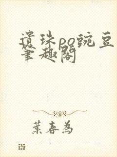 遗珠po豌豆荚笔趣阁