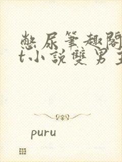 憋尿笔趣阁txt小说双男主