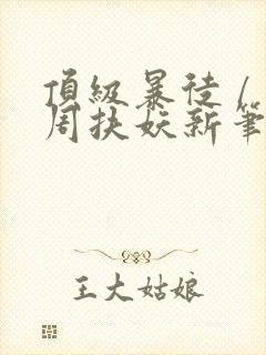 顶级暴徒 / 周扶妖新笔趣阁全文