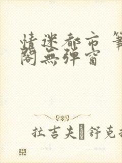 情迷都市 笔趣阁无弹窗