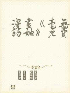 漫画《毫无保留的她》免费阅读