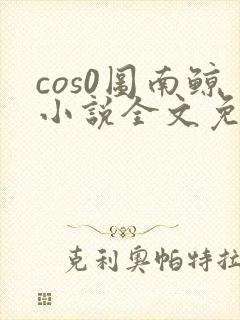 cos0图南鲸小说全文免费阅读笔趣阁