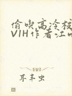 偷吃高冷校草1V1H作者江雨