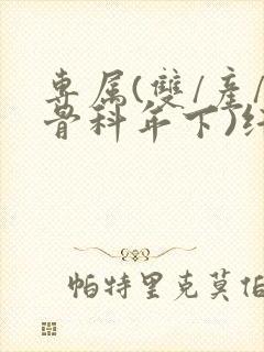 专属(双/产/骨科年下)纤仟