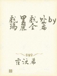 戏里戏外by苏玛丽全篇