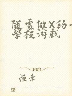 随处做X的世界学校游戏