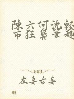 陈六何沈轻舞都市狂枭笔趣阁