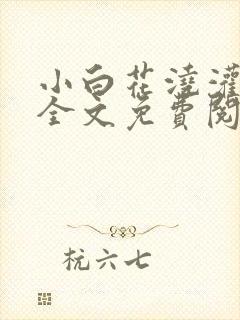 小白花浇灌日常全文免费阅读