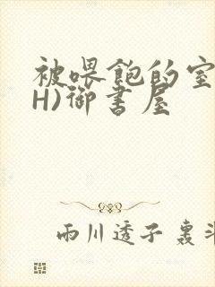 被喂饱的室友(H)御书屋