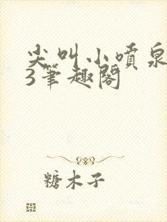 尖叫小喷泉1v3笔趣阁