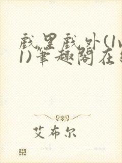 戏里戏外(1v1)笔趣阁在线阅读