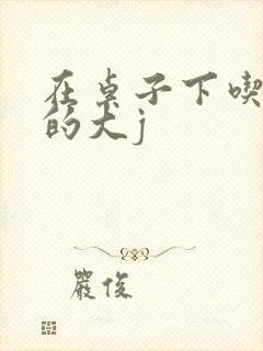 在桌子下吃总裁的大j