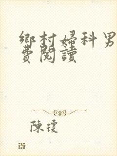 乡村妇科男医免费阅读