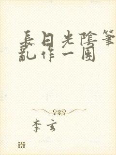 长日光阴笔趣阁乱作一团