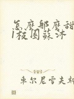 怎么那么甜1v1校园苏沐