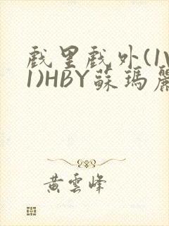 戏里戏外(1V1)HBY苏玛丽全文免费阅读