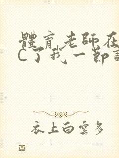 体育老师在单杠C了我一节课网