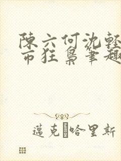 陈六何沈轻舞都市狂枭笔趣阁