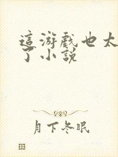 这游戏也太真实了小说